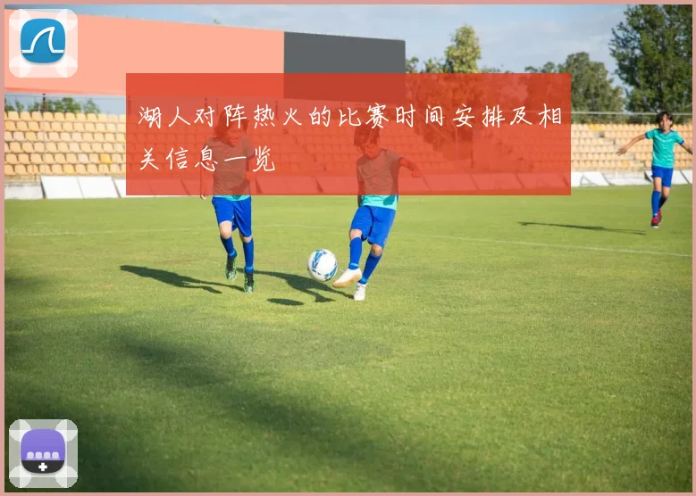 湖人对阵热火的比赛时间安排及相关信息一览