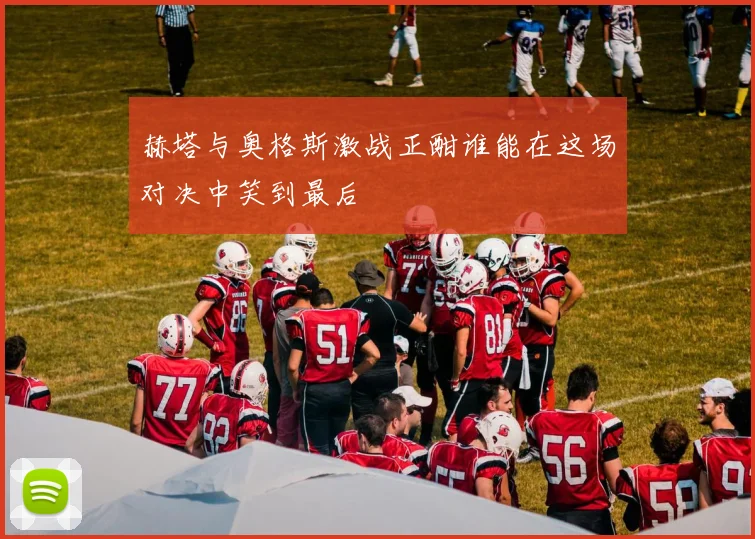 赫塔与奥格斯激战正酣谁能在这场对决中笑到最后